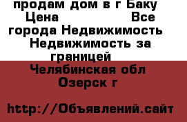 продам дом в г.Баку › Цена ­ 5 500 000 - Все города Недвижимость » Недвижимость за границей   . Челябинская обл.,Озерск г.